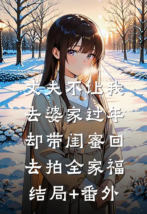 丈夫不让我去婆家过年，却带闺蜜回去拍全家福结局+番外