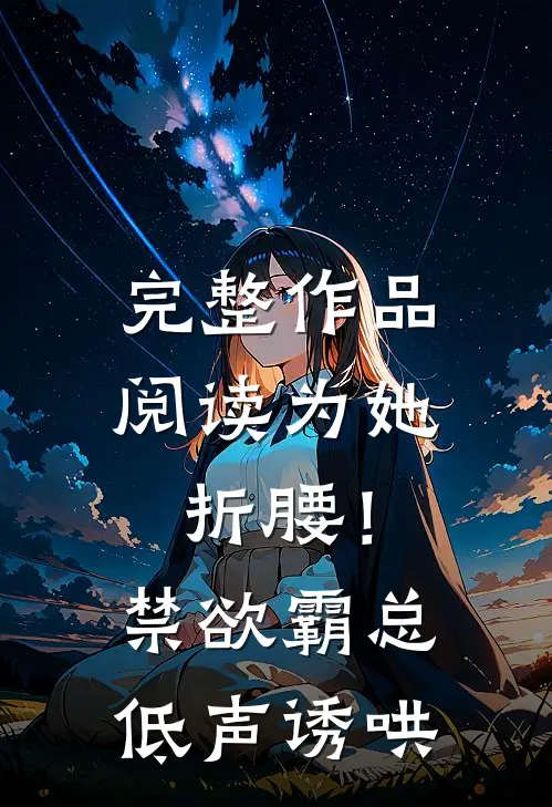 完整作品阅读为她折腰！禁欲霸总低声诱哄