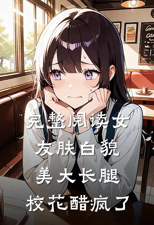 完整阅读女友肤白貌美大长腿，校花醋疯了