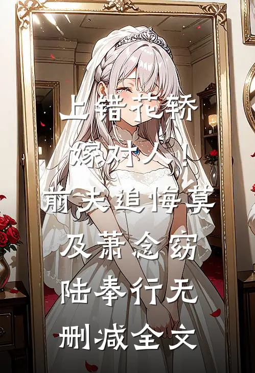 上错花轿嫁对人！前夫追悔莫及萧念窈陆奉行无删减全文
