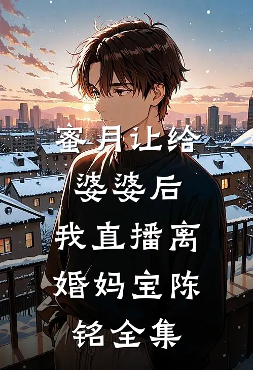 蜜月让给婆婆后，我直播离婚妈宝陈铭全集