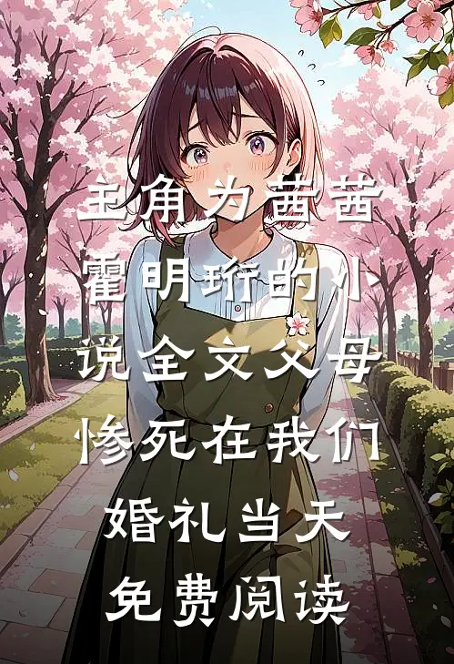 主角为茜茜霍明珩的小说全文父母惨死在我们婚礼当天免费阅读
