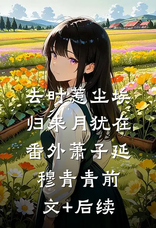 去时惹尘埃，归来月犹在： 番外萧子延穆青青前文+后续