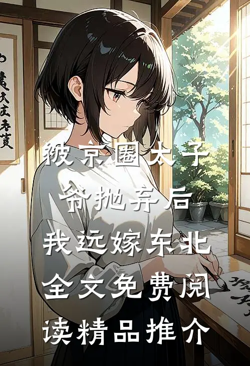被京圈太子爷抛弃后,我远嫁东北全文免费阅读精品推介