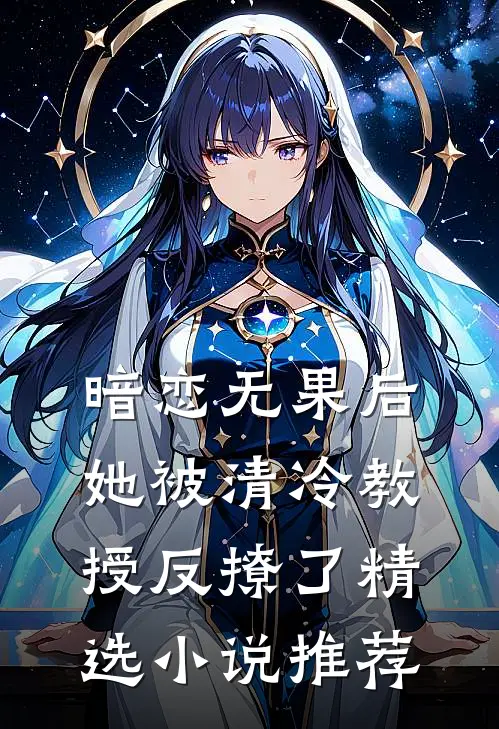 暗恋无果后，她被清冷教授反撩了精选小说推荐