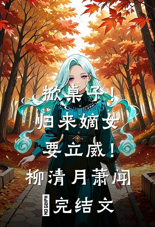 掀桌子！归来嫡女要立威！柳清月萧闻璟完结文