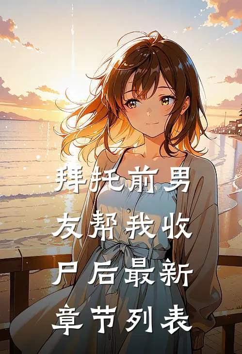 拜托前男友帮我收尸后最新章节列表