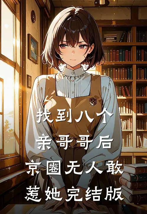找到八个亲哥哥后，京圈无人敢惹她完结版