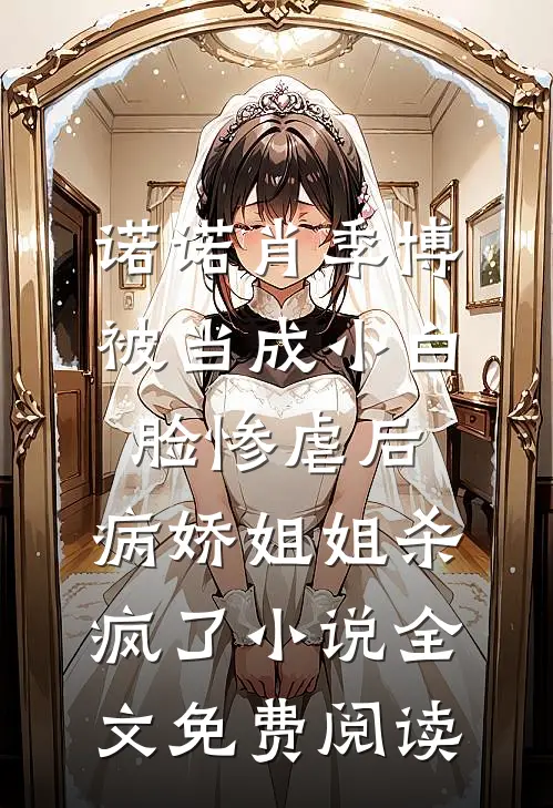 诺诺肖季博被当成小白脸惨虐后，病娇姐姐杀疯了小说全文免费阅读