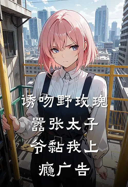 诱吻野玫瑰，嚣张太子爷黏我上瘾广告