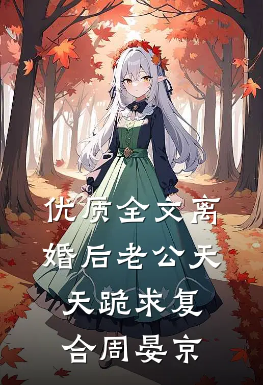 优质全文离婚后老公天天跪求复合周晏京
