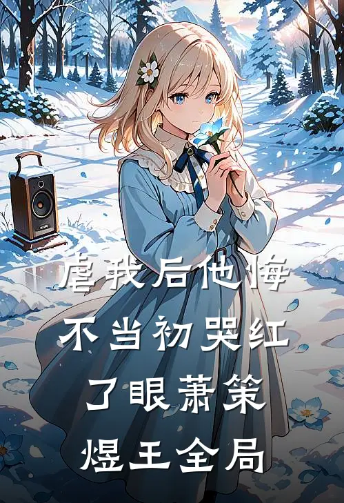 虐我后他悔不当初哭红了眼萧策煜王全局
