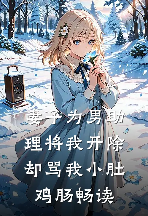 妻子为男助理将我开除，却骂我小肚鸡肠畅读
