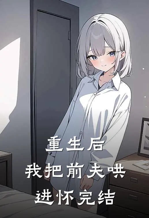 重生后，我把前夫哄进怀完结