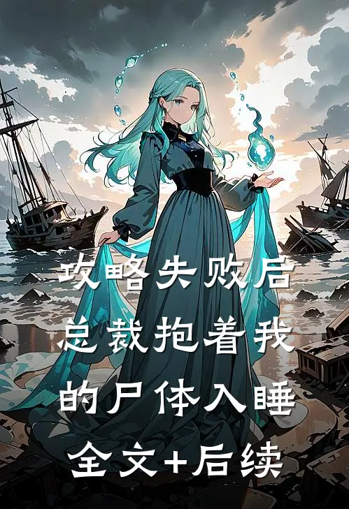 攻略失败后，总裁抱着我的尸体入睡全文+后续