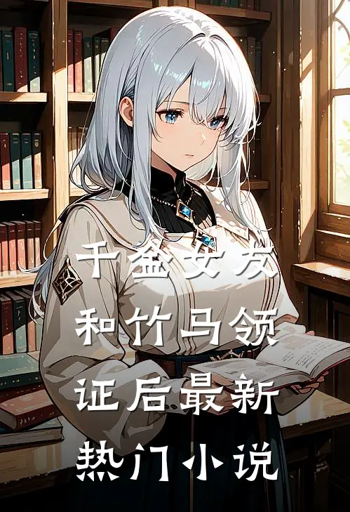 千金女友和竹马领证后最新热门小说