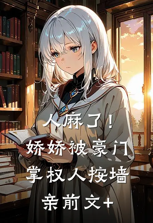 人麻了！娇娇被豪门掌权人按墙亲前文+