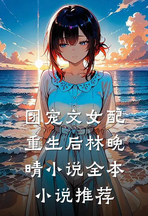 团宠文女配重生后林晚晴小说全本小说推荐
