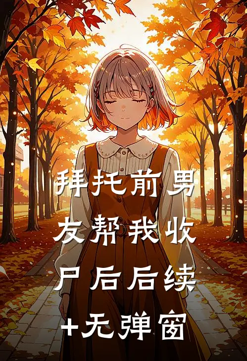 拜托前男友帮我收尸后后续+无弹窗