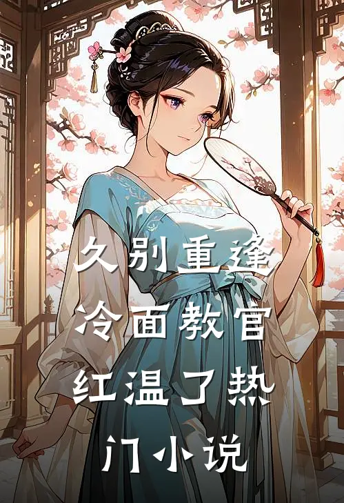 久别重逢：冷面教官红温了热门小说