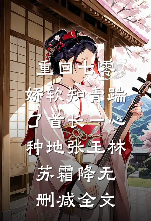 重回七零，娇软知青踹了首长一心种地张玉林苏霜降无删减全文