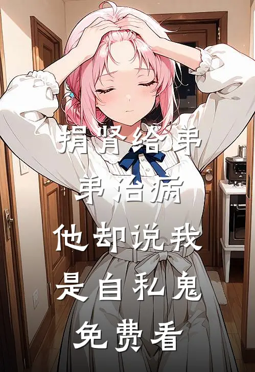 捐肾给弟弟治病，他却说我是自私鬼免费看