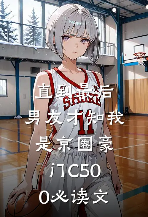直到最后，男友才知我是京圈豪门C500必读文