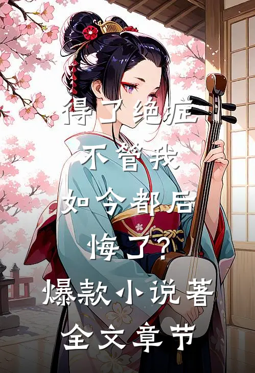 得了绝症不管我,如今都后悔了?爆款小说著全文章节