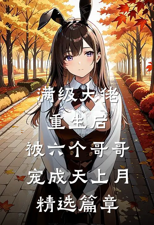 满级大佬重生后，被六个哥哥宠成天上月精选篇章