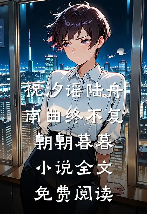 祝汐谣陆舟南曲终不复朝朝暮暮小说全文免费阅读