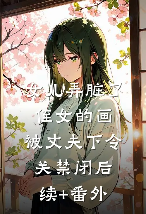 女儿弄脏了侄女的画，被丈夫下令关禁闭后续+番外