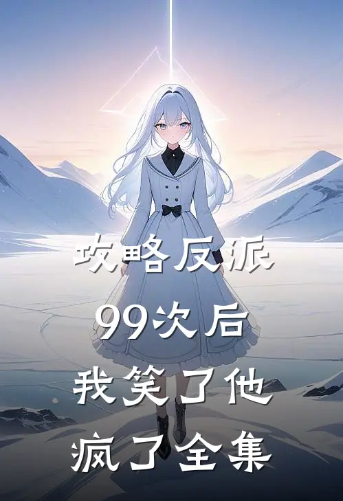 攻略反派99次后，我笑了他疯了 全集