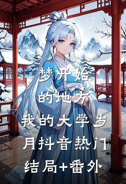 《梦开始的地方：我的大学岁月》抖音热门结局+番外