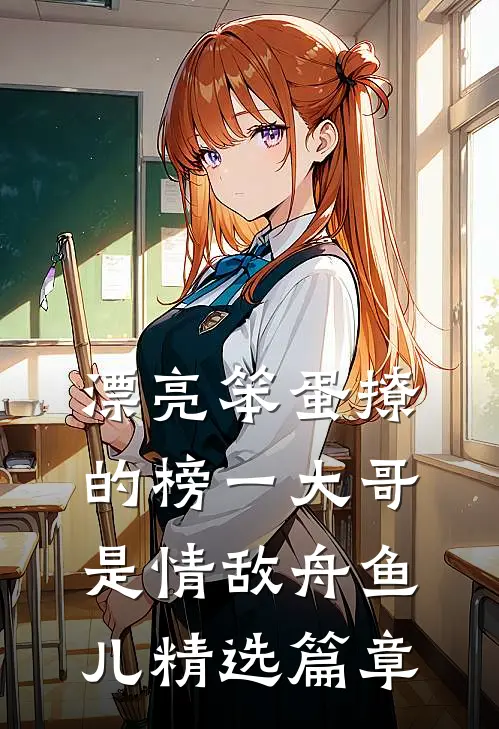 漂亮笨蛋撩的榜一大哥是情敌 舟鱼儿精选篇章