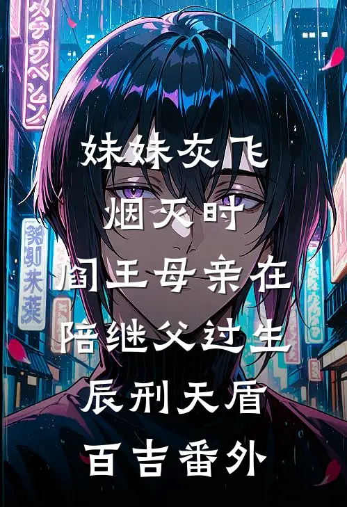 妹妹灰飞烟灭时，阎王母亲在陪继父过生辰刑天盾百吉 番外