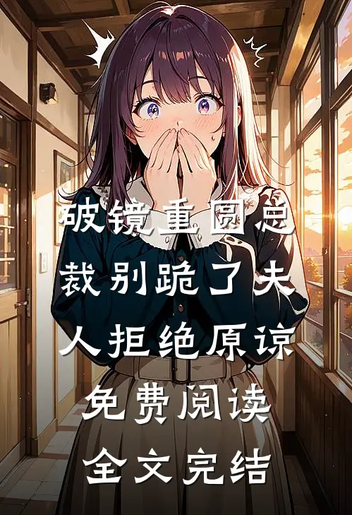 破镜重圆总裁别跪了夫人拒绝原谅免费阅读全文完结
