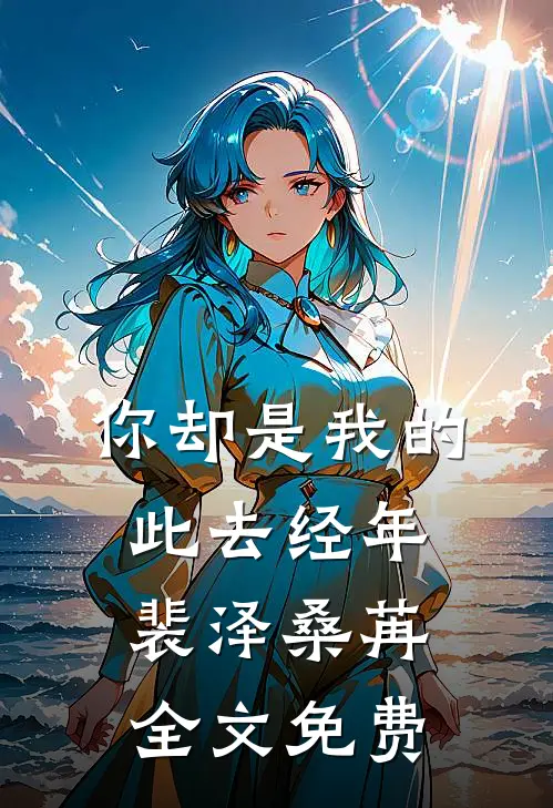 你却是我的此去经年裴泽桑苒全文免费