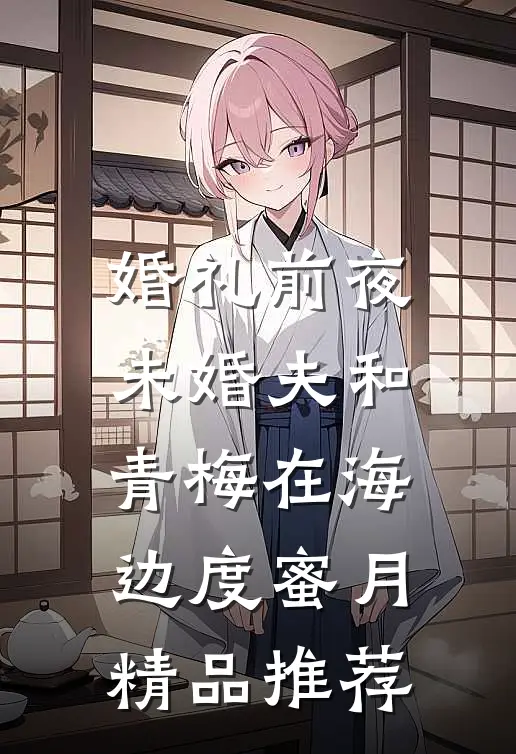 婚礼前夜，未婚夫和青梅在海边度蜜月精品推荐