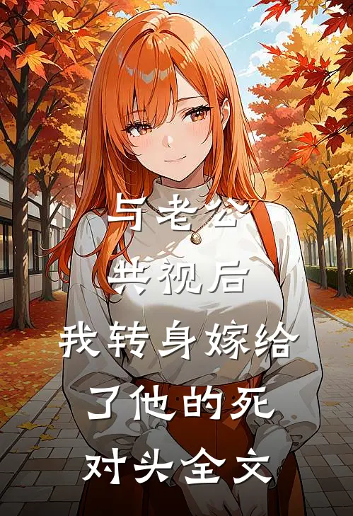 与老公共视后，我转身嫁给了他的死对头全文