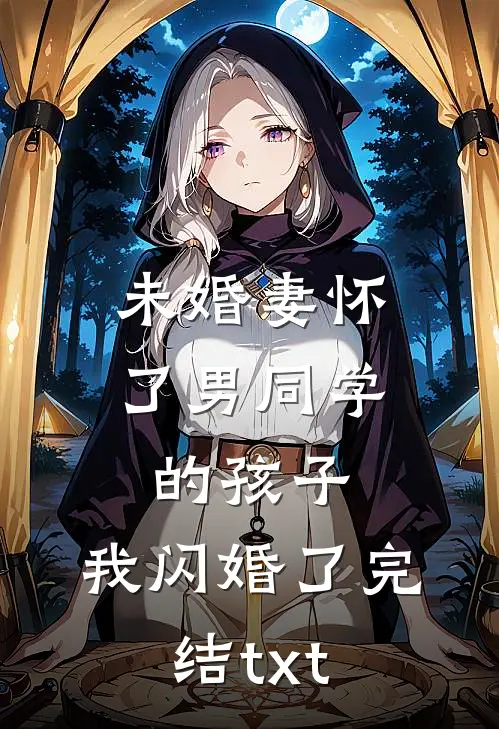 未婚妻怀了男同学的孩子，我闪婚了完结txt