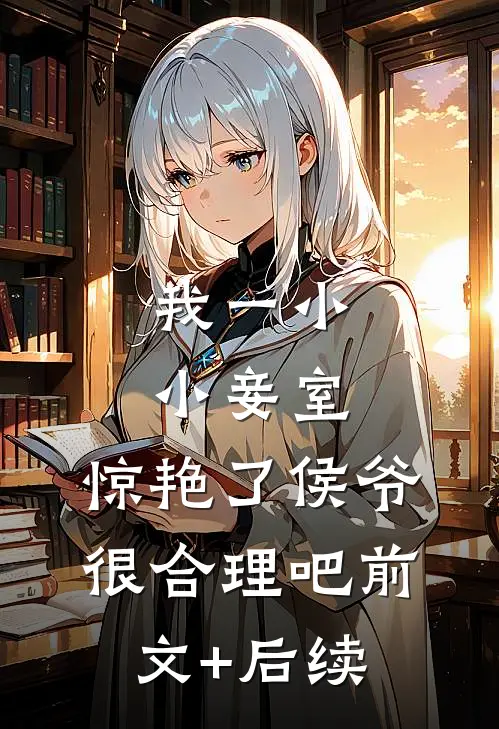 我一小小妾室，惊艳了侯爷很合理吧前文+后续