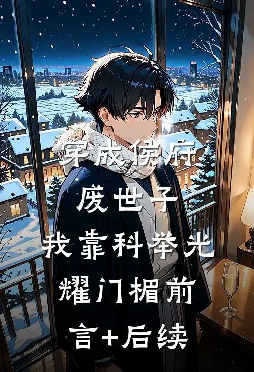 穿成侯府废世子，我靠科举光耀门楣前言+后续