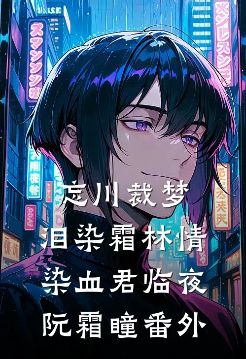 忘川裁梦，泪染霜林情染血君临夜阮霜瞳番外