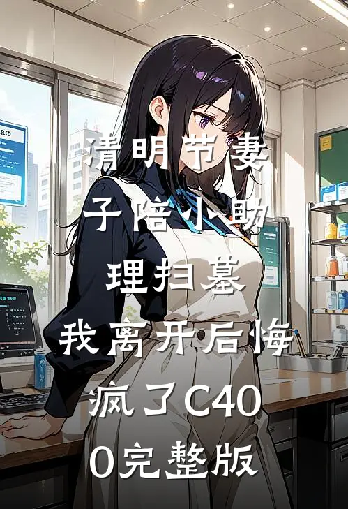 清明节妻子陪小助理扫墓，我离开后悔疯了C400完整版