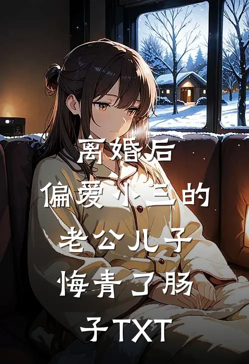 离婚后，偏爱小三的老公儿子悔青了肠子TXT