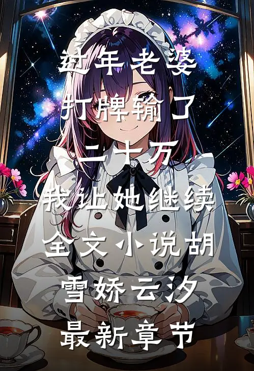 过年老婆打牌输了二十万，我让她继续全文小说胡雪娇云汐最新章节
