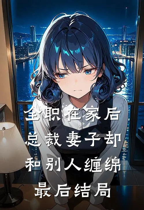 全职在家后，总裁妻子却和别人缠绵最后结局