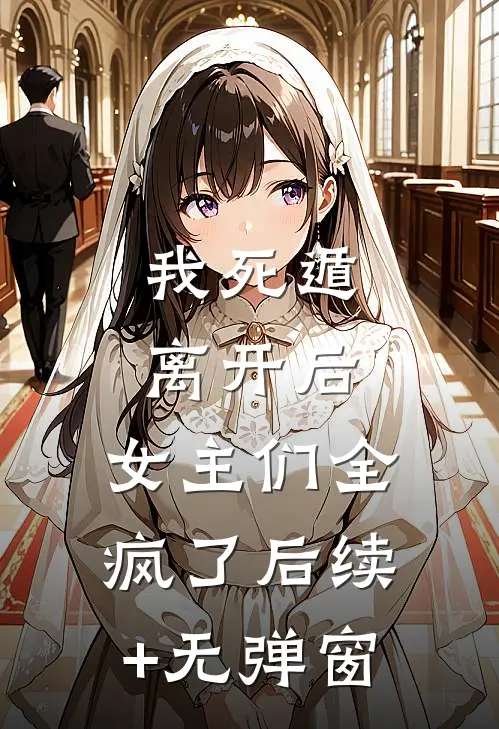 我死遁离开后，女主们全疯了后续+无弹窗