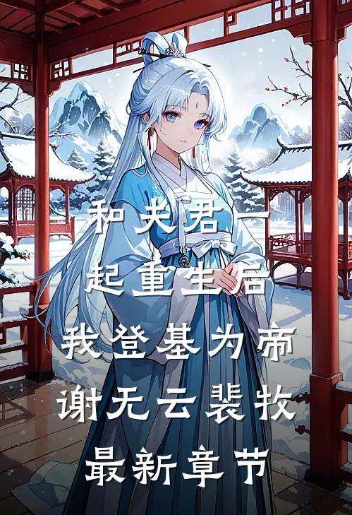和夫君一起重生后，我登基为帝谢无云裴牧最新章节