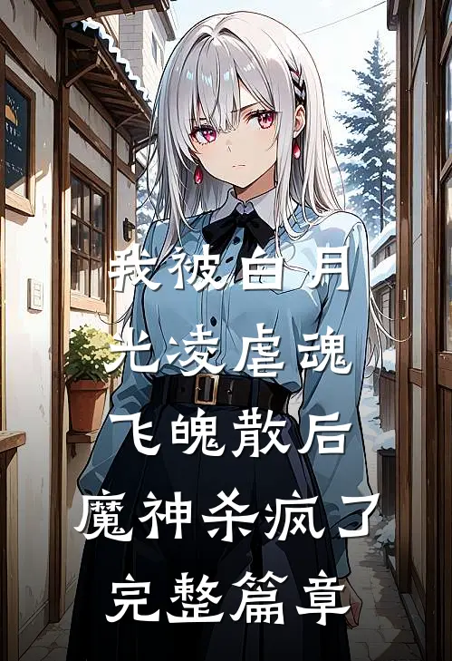 我被白月光凌虐魂飞魄散后，魔神杀疯了完整篇章